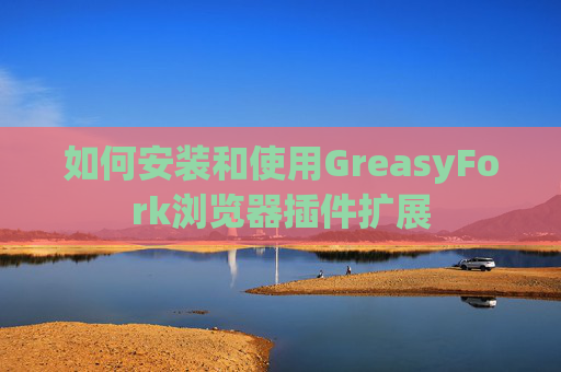 如何安装和使用GreasyFork浏览器插件扩展